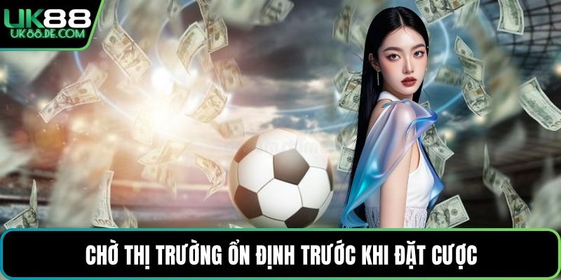 Chờ thị trường ổn định trước khi đặt cược