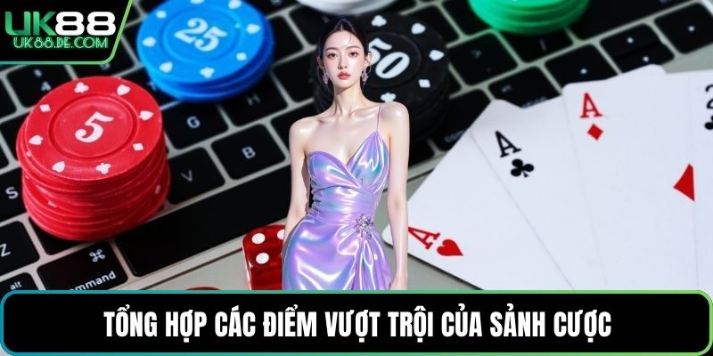 Tổng hợp các điểm vượt trội của sảnh cược