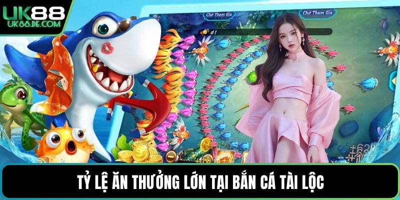 Tỷ lệ ăn thưởng lớn tại bắn cá Tài Lộc